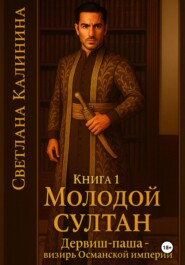 Дервиш-паша – визирь Османской империи. Книга 1. Молодой султан