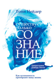 Существует только сознание. Как осознанность преобразит вашу жизнь