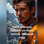 САГА «НАЧАЛО БУДУЩЕГО» Часть третья: ТРУДНЫЙ ПУТЬ