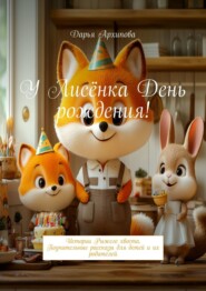 У Лисёнка день рождения! Истории Рыжего хвоста. Поучительные рассказы для детей и их родителей