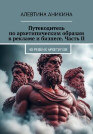 Путеводитель по архетипическим образам в рекламе и бизнесе. Часть II