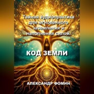 Код Земли: Тайная аудиопрактика для мгновенного наполнения силой.
