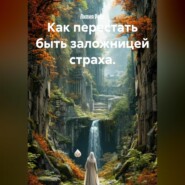 Как перестать быть заложницей страха.