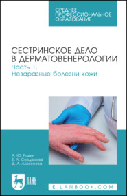 Сестринское дело в дерматовенерологии. Часть 1. Незаразные болезни кожи. Учебное пособие для СПО. 3-е издание, стереотипное