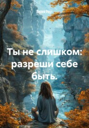 Ты не слишком: разреши себе быть.
