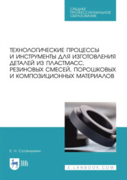 Технологические процессы и инструменты для изготовления деталей из пластмасс, резиновых смесей, порошковых и композиционных материалов. Учебное пособие для СПО. 3-е издание, стереотипное