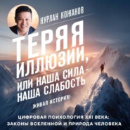Теряя иллюзии, или Наша сила – наша слабость. Цифровая психология ХХI века: законы Вселенной и природа человека