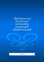 Практическая (полётная) подготовка операторов квадрокоптеров. Пособие