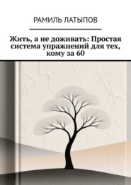 Жить, а не доживать: Простая система упражнений для тех, кому за 60