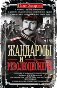Жандармы и революционеры. Секретные приемы политического сыска. Вербовка и засылка агентов. Противодействие террористам и государственным преступникам. Лучшие операции Особого корпуса жандармов