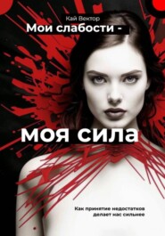 Мои слабости – моя сила. Быть уязвимым – это круто. Как принятие недостатков делает нас сильнее