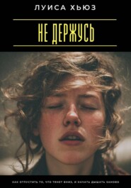 Не держусь. Как отпустить то, что тянет вниз, и начать дышать заново