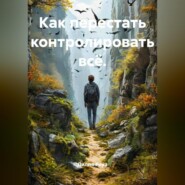 Как перестать контролировать всё.