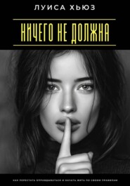 Ничего не должна. Как перестать оправдываться и начать жить по своим правилам