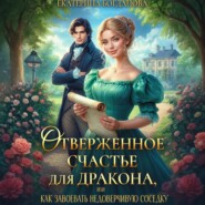 Отверженное счастье для дракона, или Как завоевать недоверчивую соседку
