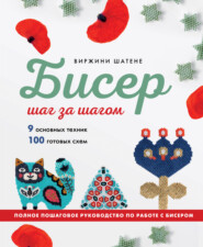 Бисер шаг за шагом. 9 основных техник, 100 готовых схем. Полное пошаговое руководство по работе с бисером