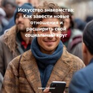 Искусство знакомства: Как завести новые отношения и расширить свой социальный круг
