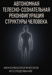 Автономная телесно-сознательная реконфигурация структуры человека (АТСРСЧ): феноменологическое исследование