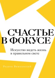 Счастье в фокусе. Искусство видеть жизнь в правильном свете
