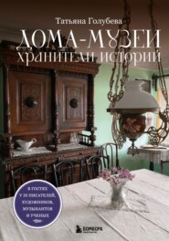 Дома-музеи. Хранители историй. В гостях у 35 писателей, художников, музыкантов и ученых