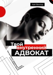 Твой внутренний адвокат. Как развивать здоровый эгоизм и отстаивать свои интересы