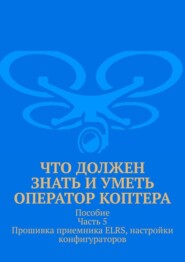 Что должен знать и уметь оператор коптера. Пособие. Часть 5. Прошивка приемника ELRS, настройки конфигураторов