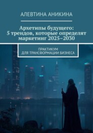 Архетипы будущего: 5 трендов, которые определят маркетинг 2025–2030