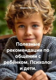 Полезные рекомендации по общении с ребёнком. Психолог и дети.