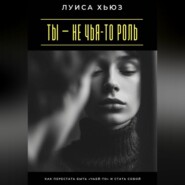 Ты – не чья-то роль. Как перестать быть «чьей-то» и стать собой
