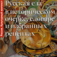 Русская еда в историческом очерке, словаре и избранных рецептах