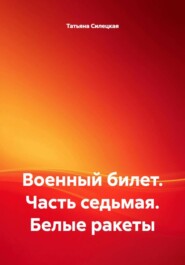 Военный билет. Часть седьмая. Белые ракеты