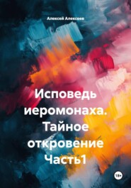 Исповедь иеромонаха. Тайное откровение Часть1