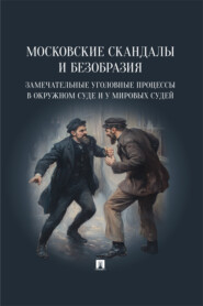 Московские скандалы и безобразия: замечательные уголовные процессы в окружном суде и у мировых судей