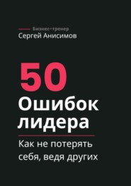 50 ошибок лидера. Как не потерять себя, ведя других