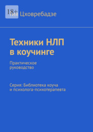 Техники НЛП в коучинге. Практическое руководство Серия: Библиотека коуча и психолога-психотерапевта