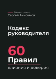Кодекс руководителя. 60 правил влияния и доверия
