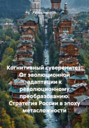 Когнитивный суверенитет: От эволюционной адаптации к революционному преобразованию. Стратегия России в эпоху метасложности