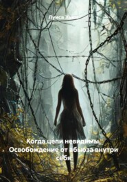 Когда цепи невидимы. Освобождение от абьюза внутри себя