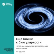 Еще ближе к Сингулярности. Когда мы сольемся с искусственным интеллектом. Рэй Курцвейл. Саммари