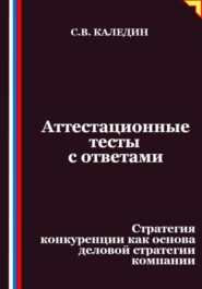 Аттестационные тесты с ответами. Стратегия конкуренции как основа деловой стратегии компании