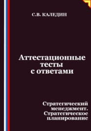 Аттестационные тесты с ответами. Стратегический менеджмент. Стратегическое планирование