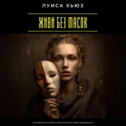 Живи без масок. Как перестать играть роли и вернуть себе подлинность
