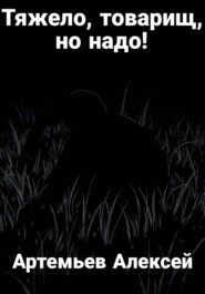 Тяжело, товарищ, но надо!