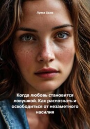 Когда любовь становится ловушкой. Как распознать и освободиться от незаметного насилия