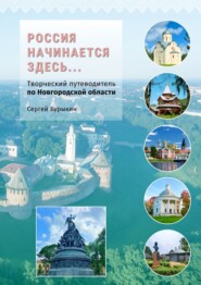 Россия начинается здесь… Творческий путеводитель по Новгородской области