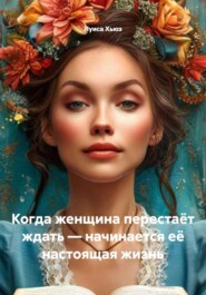 Когда женщина перестаёт ждать – начинается её настоящая жизнь