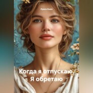 Когда я отпускаю. Я обретаю