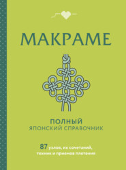 Макраме. Полный японский справочник. 87 узлов, их сочетаний, техник и приемов плетения