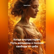 Когда внутри горит. Путь женщины к полной свободе от себя