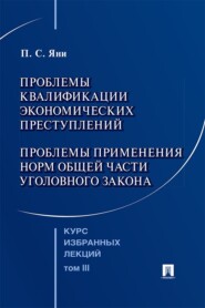 Курс избранных лекций. Том 3. Проблемы квалификации экономических преступлений. Проблемы применения норм Общей части уголовного закона